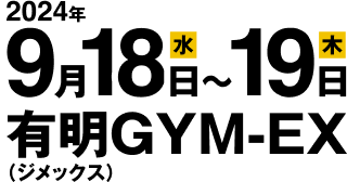 2024年9月18日(水)〜19日(木) 有明GYM-EX